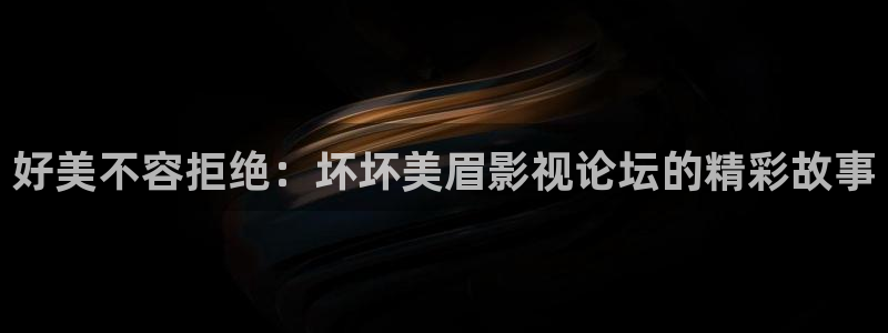 草民影院在线播放：好美不容拒绝：坏坏美眉影视论坛的精彩故事