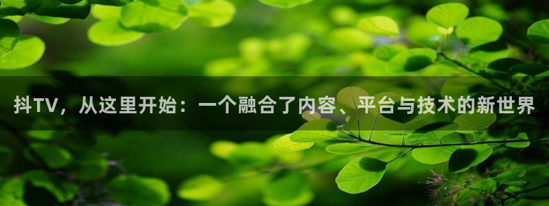 草民电影院在线播放：抖TV，从这里开始：一个融合了内容、平台与技术的新世界