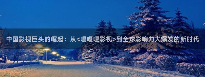 草民影院午夜：中国影视巨头的崛起：从<嘎嘎嘎影视>到全球影响力大爆发的新时代