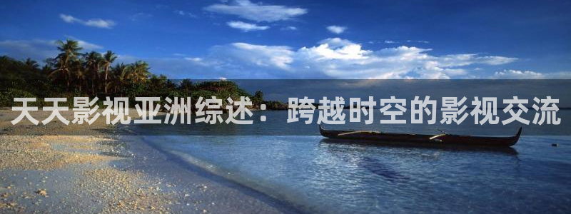 草民电影我不卡：天天影视亚洲综述：跨越时空的影视交流