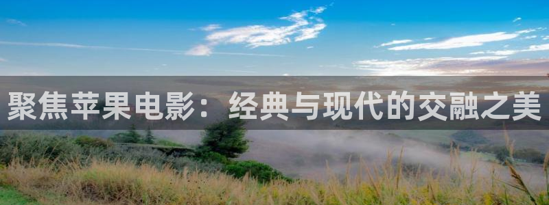 草民影院2025年最新电视剧：聚焦苹果电影：经典与现代的交融之美